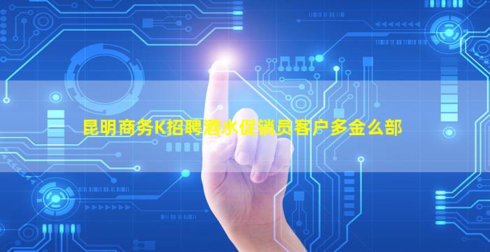 昆明商务K招聘酒水促销员客户多金么部