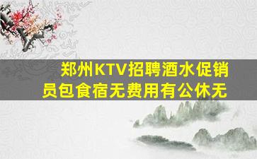 郑州KTV招聘酒水促销员包食宿无费用有公休无
